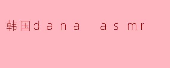 韩国的Dana ASMR是什么风格的呢?